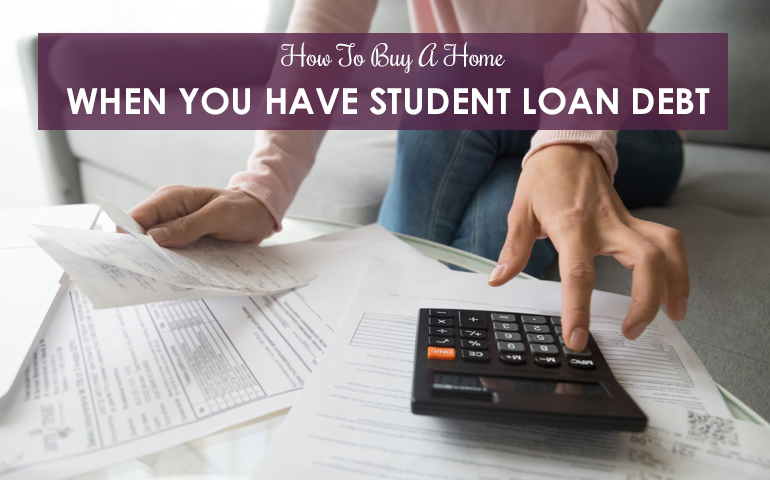 How To Buy A Home When You Have Student Loan Debt